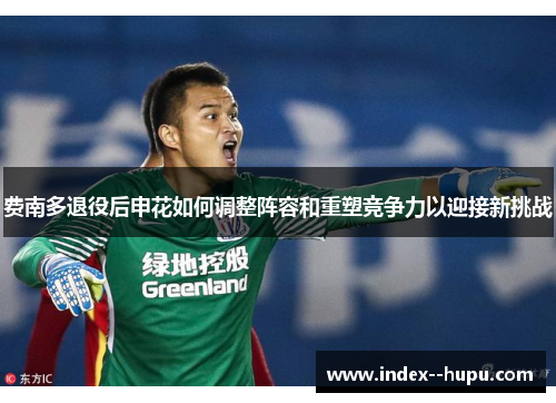费南多退役后申花如何调整阵容和重塑竞争力以迎接新挑战