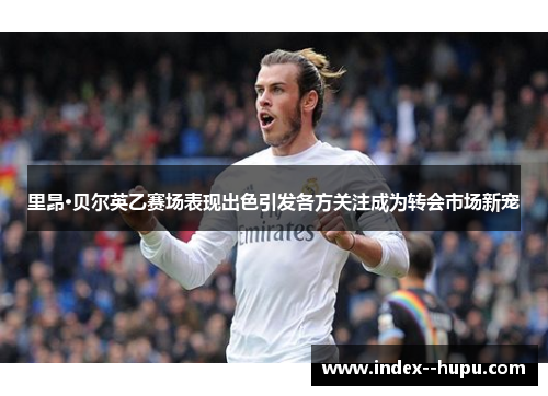 里昂·贝尔英乙赛场表现出色引发各方关注成为转会市场新宠