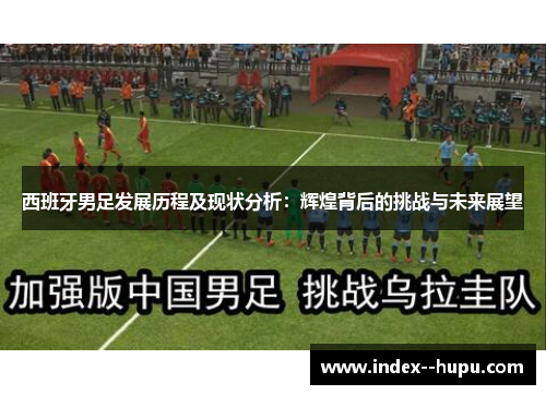 西班牙男足发展历程及现状分析：辉煌背后的挑战与未来展望