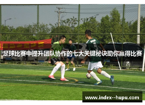 足球比赛中提升团队协作的七大关键秘诀助你赢得比赛