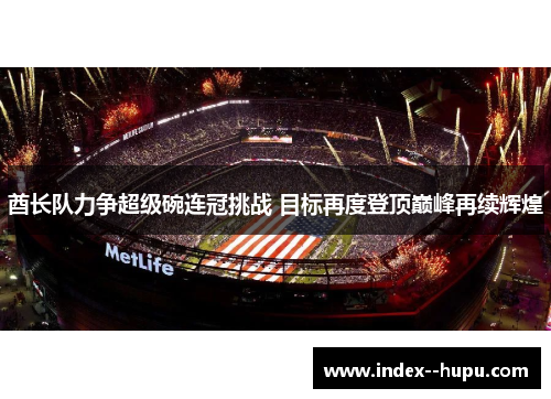 酋长队力争超级碗连冠挑战 目标再度登顶巅峰再续辉煌