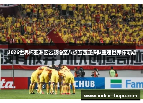 2026世界杯亚洲区名额增至八点五西亚多队重返世界杯可期