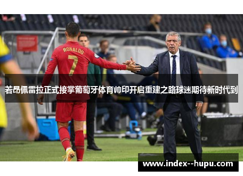 若昂佩雷拉正式接掌葡萄牙体育帅印开启重建之路球迷期待新时代到